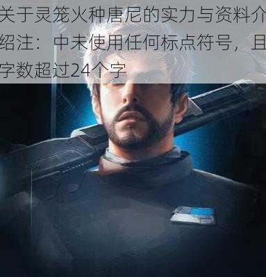 关于灵笼火种唐尼的实力与资料介绍注:中未使用任何标点符号,且字数超过24个字
