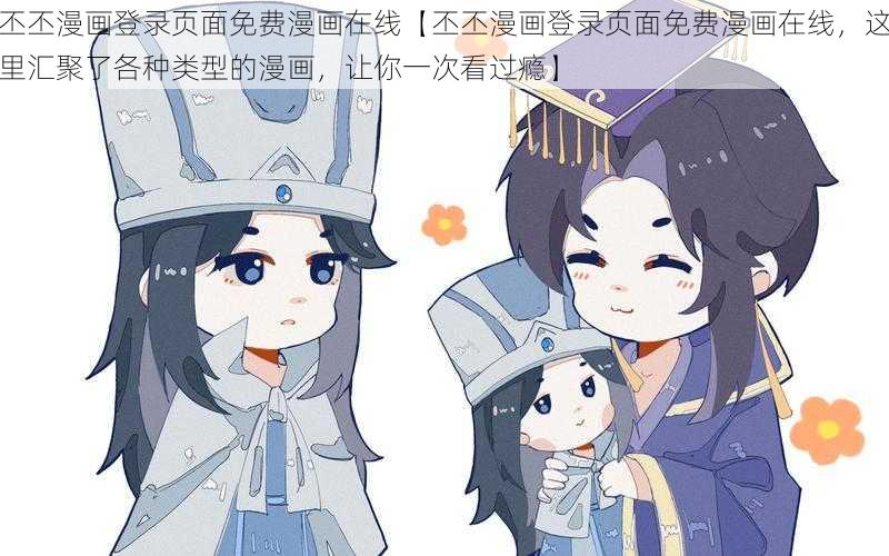丕丕漫画登录页面免费漫画在线【丕丕漫画登录页面免费漫画在线,这里汇聚了各种类型的漫画,让你一次看过瘾】