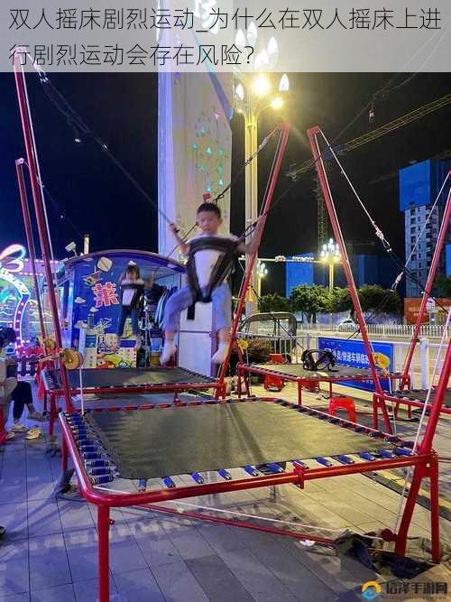 双人摇床剧烈运动_为什么在双人摇床上进行剧烈运动会存在风险?