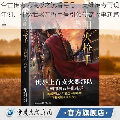 今古传奇武侠版之沉香弓号:英雄传奇再现江湖,神秘武器沉香弓号引领传奇故事新篇章