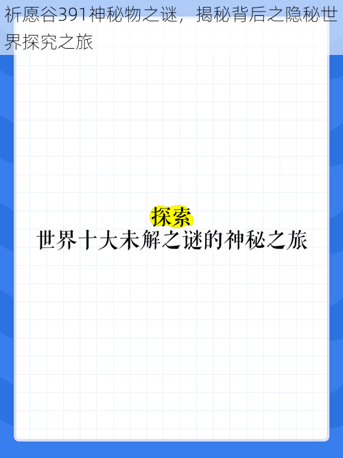 祈愿谷391神秘物之谜,揭秘背后之隐秘世界探究之旅