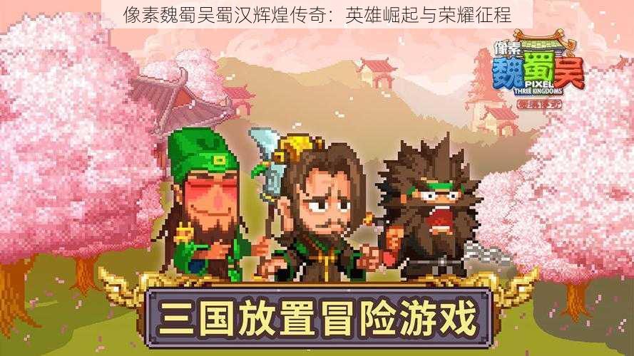 像素魏蜀吴蜀汉辉煌传奇:英雄崛起与荣耀征程