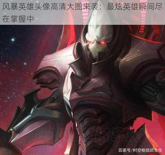 风暴英雄头像高清大图来袭:最炫英雄瞬间尽在掌握中
