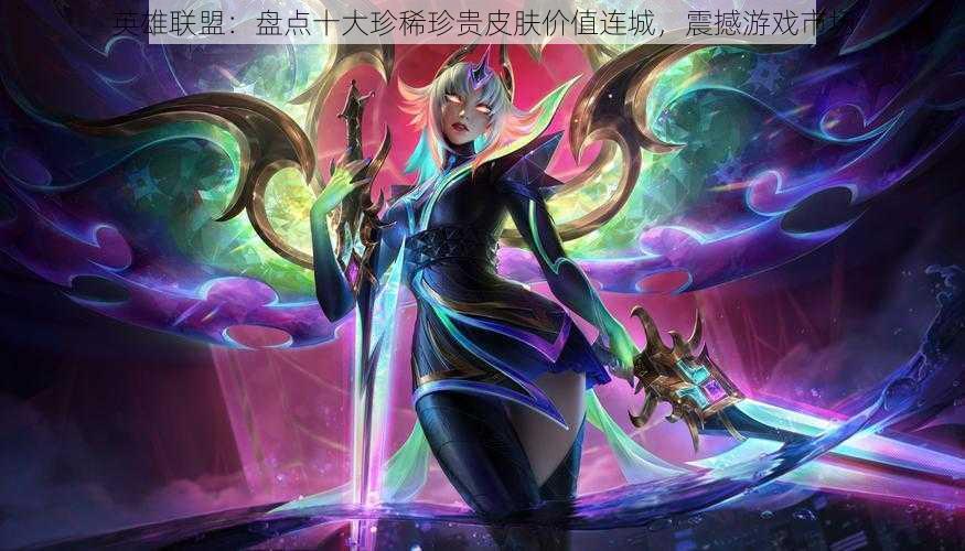 英雄联盟:盘点十大珍稀珍贵皮肤价值连城,震撼游戏市场