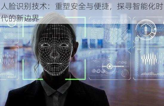 人脸识别技术:重塑安全与便捷,探寻智能化时代的新边界