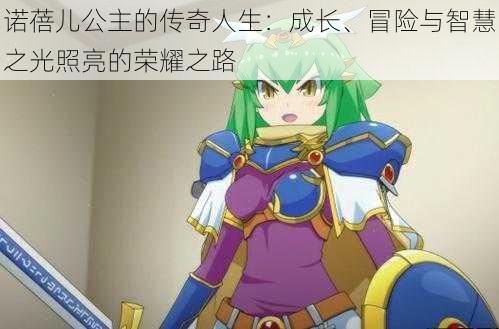 诺蓓儿公主的传奇人生:成长、冒险与智慧之光照亮的荣耀之路