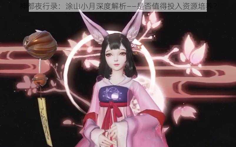 神都夜行录:涂山小月深度解析——是否值得投入资源培养?