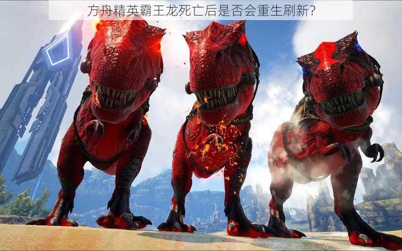 方舟精英霸王龙死亡后是否会重生刷新?