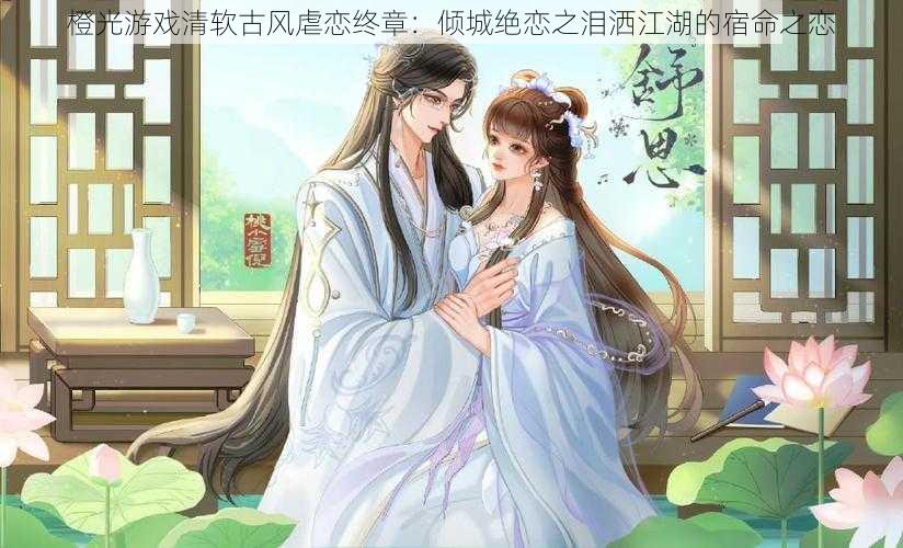 橙光游戏清软古风虐恋终章:倾城绝恋之泪洒江湖的宿命之恋