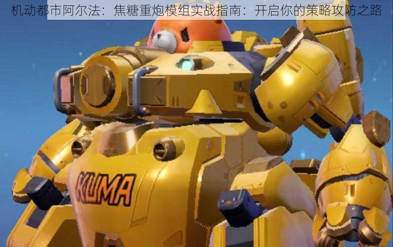 机动都市阿尔法:焦糖重炮模组实战指南:开启你的策略攻防之路