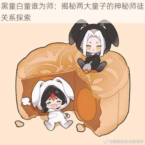 黑童白童谁为师:揭秘两大童子的神秘师徒关系探索