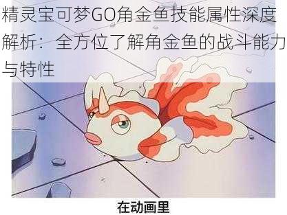 精灵宝可梦GO角金鱼技能属性深度解析:全方位了解角金鱼的战斗能力与特性