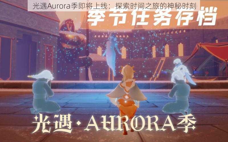 光遇Aurora季即将上线:探索时间之旅的神秘时刻