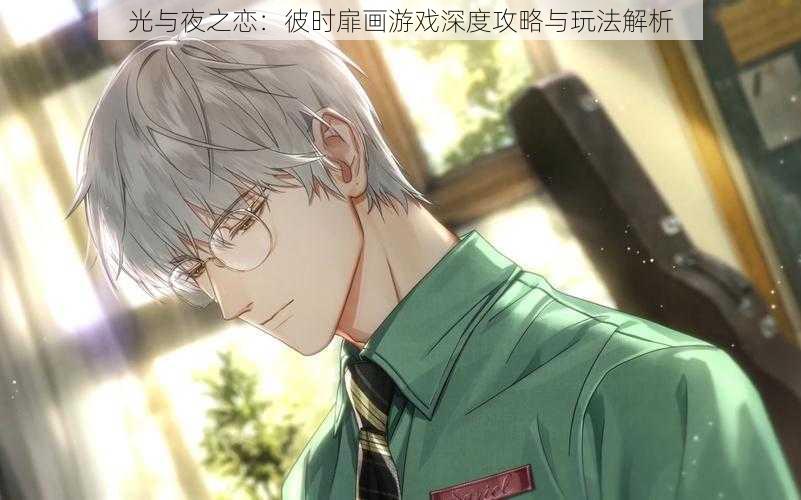 光与夜之恋:彼时扉画游戏深度攻略与玩法解析