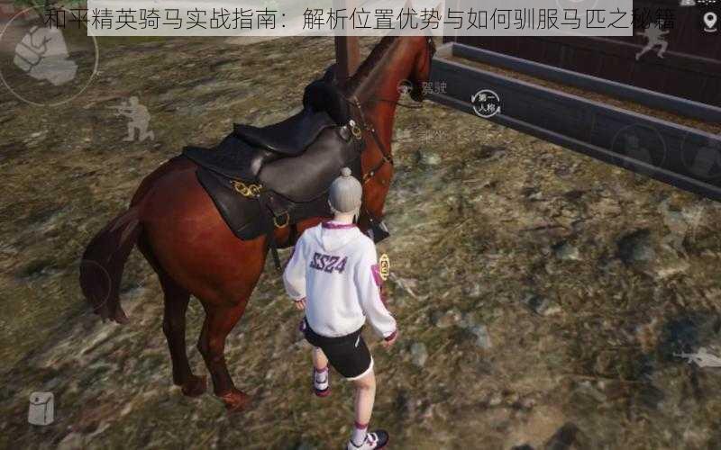 和平精英骑马实战指南:解析位置优势与如何驯服马匹之秘籍