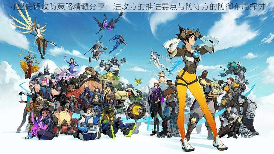 守望先锋攻防策略精髓分享:进攻方的推进要点与防守方的防御布局探讨