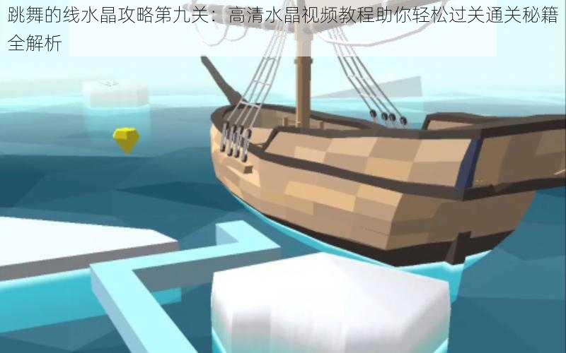 跳舞的线水晶攻略第九关:高清水晶视频教程助你轻松过关通关秘籍全解析