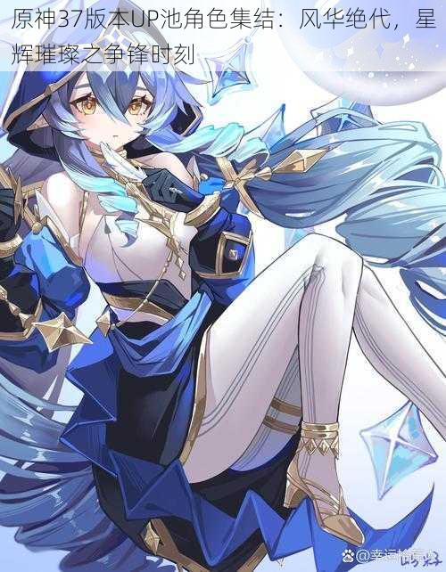 原神37版本UP池角色集结:风华绝代,星辉璀璨之争锋时刻