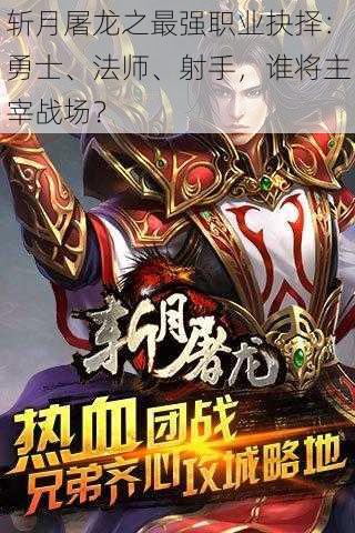 斩月屠龙之最强职业抉择:勇士、法师、射手,谁将主宰战场?